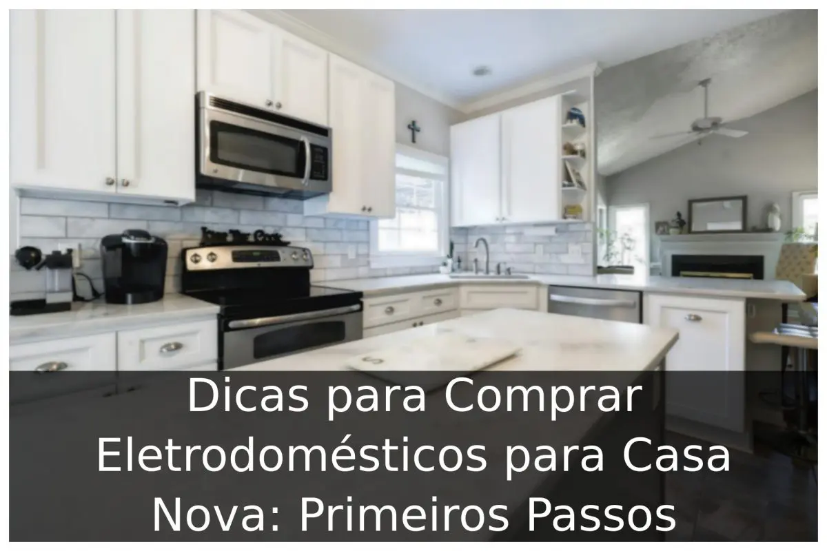 Dicas para Comprar Eletrodomésticos para Casa Nova: Primeiros Passos Dicas para Comprar Eletrodomésticos para Casa Nova: Primeiros Passos