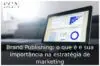 Brand Publishing: o que é e sua importância na estratégia de marketing Brand Publishing: o que é e sua importância na estratégia de marketing
